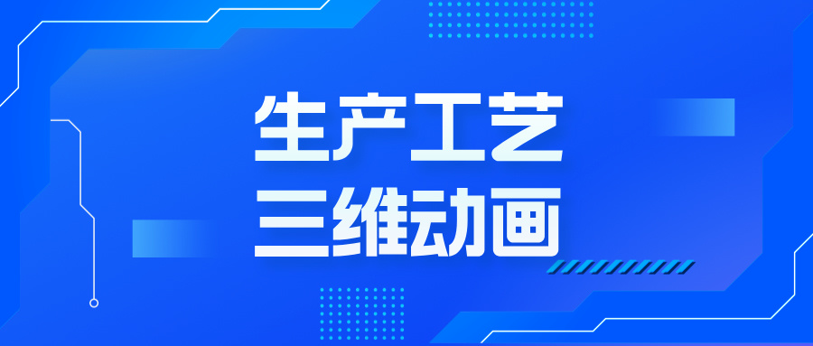 工藝三維動畫，為何成企業發展的 “秘密武器”？-生產工藝三維動畫